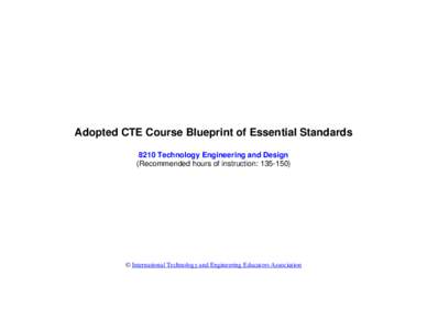Adopted CTE Course Blueprint of Essential Standards 8210 Technology Engineering and Design (Recommended hours of instruction: [removed]) © International Technology and Engineering Educators Association
