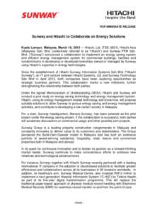 FOR IMMEDIATE RELEASE  Sunway and Hitachi to Collaborate on Energy Solutions Kuala Lumpur, Malaysia, March 19, Hitachi, Ltd. (TSE: 6501), Hitachi Asia (Malaysia) Sdn. Bhd. (collectively referred to as “Hitachi