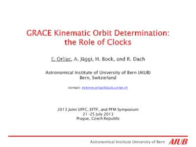 GRACE Kinematic Orbit Determination: the Role of Clocks E. Orliac, A. Jäggi, H. Bock, and R. Dach Astronomical Institute of University of Bern (AIUB) Bern, Switzerland contact: [removed]