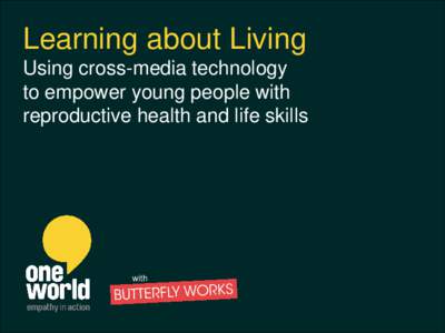 Learning about Living Using cross-media technology to empower young people with with reproductivehealth health and