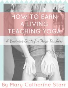    HOW TO EARN A LIVING TEACHING YOGA A Business Guide for Yoga Teachers  BY MARY CATHERINE STARR