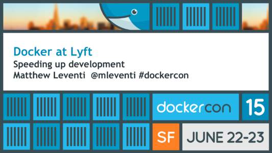 Docker at Lyft Speeding up development Matthew Leventi @mleventi #dockercon Lyft Engineering