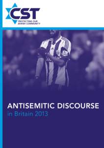 ANTISEMITIC DISCOURSE in Britain 2013 ISBN: [removed] The text and illustrations may only be reproduced with prior permission of CST. Published by the Community Security Trust.