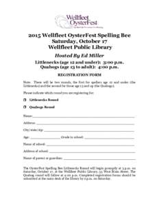 2015 Wellfleet OysterFest Spelling Bee Saturday, October 17 Wellfleet Public Library Hosted By Ed Miller Littlenecks (age 12 and under): 3:00 p.m. Quahogs (age 13 to adult): 4:00 p.m.