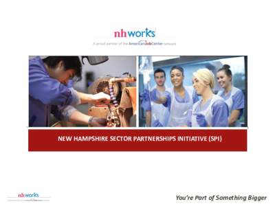 NEW HAMPSHIRE SECTOR PARTNERSHIPS INITIATIVE (SPI)  You’re Part of Something Bigger What’s A Sector Partnership Initiative?