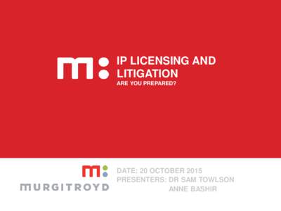 IP LICENSING AND LITIGATION ARE YOU PREPARED? DATE: 20 OCTOBER 2015 PRESENTERS: DR SAM TOWLSON