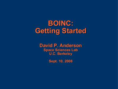 BOINC: Getting Started David P. Anderson Space Sciences Lab U.C. Berkeley Sept. 10, 2008
