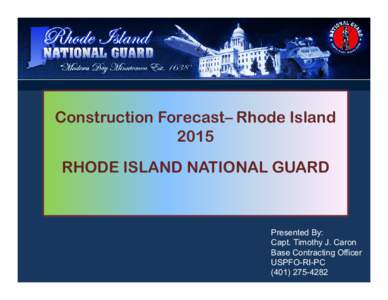 Construction Forecast– Rhode Island 2015 RHODE ISLAND NATIONAL GUARD Presented By: Capt. Timothy J. Caron