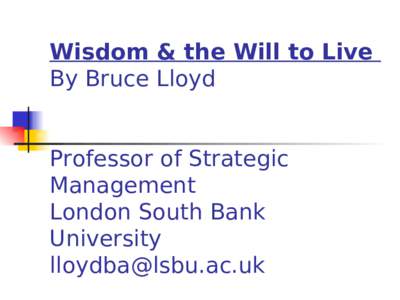 Wisdom & the Will to Live By Bruce Lloyd Professor of Strategic Management London South Bank University