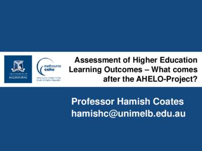 Assessment of Higher Education Learning Outcomes – What comes after the AHELO-Project? Professor Hamish Coates 