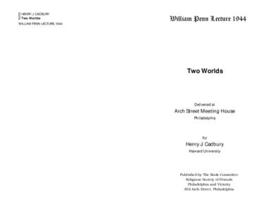 HENRY J. CADBURY Two Worlds WILLIAM PENN LECTURE, 1944 William Penn Lecture 1944