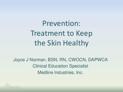Prevention: Treatment to Keep the Skin Healthy Joyce J Norman, BSN, RN, CWOCN, DAPWCA Clinical Education Specialist Medline Industries, Inc.