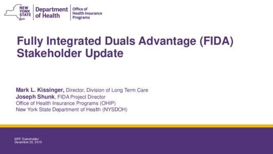 Fully Integrated Duals Advantage (FIDA) Stakeholder Update Mark L. Kissinger, Director, Division of Long Term Care Joseph Shunk, FIDA Project Director Office of Health Insurance Programs (OHIP) New York State Department 