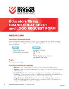 Educators Rising BRAND CHEAT SHEET and LOGO REQUEST FORM MESSAGING Our Name: Educators Rising When possible, spell Educators Rising out in full. It’s our name, and we want people to know it!