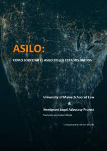 ASILO: COMO SOLICITAR EL ASILO EN LOS ESTADOS UNIDOS University of Maine School of Law & Immigrant Legal Advocacy Project