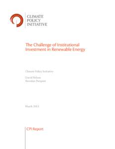 The Challenge of Institutional Investment in Renewable Energy Climate Policy Initiative David Nelson Brendan Pierpont