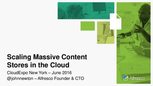 Scaling Massive Content Stores in the Cloud CloudExpo New York – June 2016 @johnnewton – Alfresco Founder & CTO  Alfresco Customers