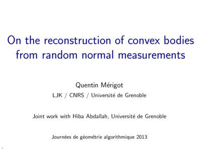 On the reconstruction of convex bodies from random normal measurements Quentin M´erigot LJK / CNRS / Universit´e de Grenoble  Joint work with Hiba Abdallah, Universit´e de Grenoble