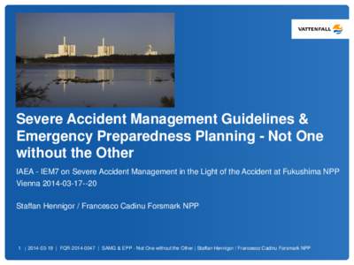 Severe Accident Management Guidelines & Emergency Preparedness Planning - Not One without the Other IAEA - IEM7 on Severe Accident Management in the Light of the Accident at Fukushima NPP Vienna[removed]Staffan He