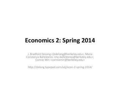 Economics	
  2:	
  Spring	
  2014	
   J.	
  Bradford	
  DeLong	
  <jbdelong@berkeley.edu>;	
  Maria	
   Constanza	
  Ballesteros	
  <mc.ballesteros@berkeley.edu>;	
   Connie	
  Min	
  <conniemin@berkeley.ed