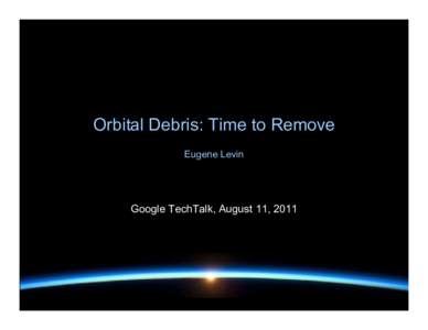 Orbital Debris: Time to Remove Eugene Levin Google TechTalk, August 11, 