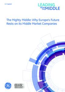 The Mighty Middle: Why Europe’s Future Rests on its Middle Market Companies IMPORTANT NOTICE: Nothing herein shall be construed as an approval or commitment to finance or provide any other service by GE Capital