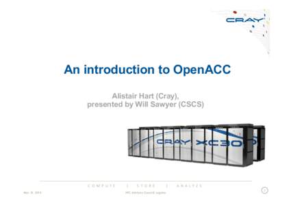 An introduction to OpenACC Alistair Hart (Cray), presented by Will Sawyer (CSCS) C O M P U T E 	
   	
   	
   	
   	
   |	
   	
   	
   	
   	
   S T O R E 	
   	
   	
   	
   	
   |	
   	
   	
   	
  