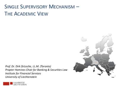 SINGLE SUPERVISORY MECHANISM – THE ACADEMIC VIEW Prof. Dr. Dirk Zetzsche, LL.M. (Toronto) Propter Homines Chair for Banking & Securities Law Institute for Financial Services