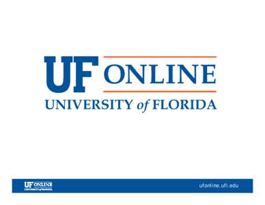 ufonline.ufl.edu  UF Online Presentation to the  Innovation & Online Committee Florida Board of Governors University of Florida