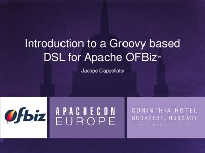 Introduction to a Groovy based DSL for Apache OFBiz ™ Jacopo Cappellato