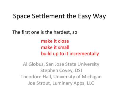 Space Settlement the Easy Way The first one is the hardest, so make it close make it small build up to it incrementally Al Globus, San Jose State University