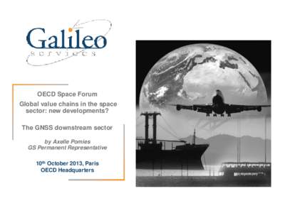 OECD Space Forum Global value chains in the space sector: new developments? The GNSS downstream sector by Axelle Pomies GS Permanent Representative