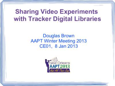 Sharing Video Experiments with Tracker Digital Libraries Douglas Brown AAPT Winter Meeting 2013 CE01, 8 Jan 2013
