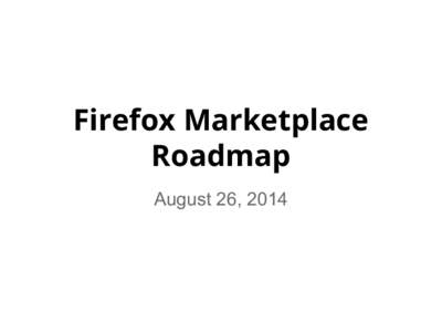 Firefox Marketplace Roadmap August 26, 2014 Marketplace Vision Firefox Marketplace is the catalyst for an Open Web App