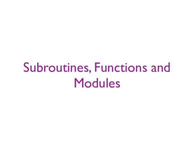 Subroutines, Functions and Modules Subdividing the Problem • Most problems are thousands of lines of code. Few people can grasp all of the details.