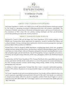 VERMEJO PARK RANCH A BO U T T ED T U R N ER EX P ED IT I O N S Ted Turner Expeditions is rooted in two million acres of wild, private North American landscape acquired by Ted Turner as a pioneering investment in balancin