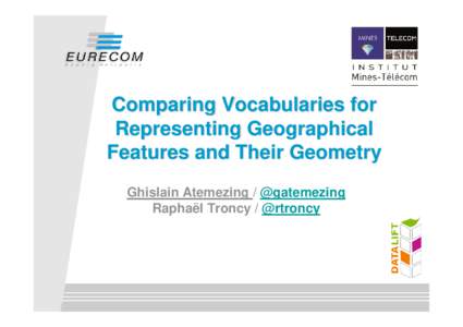 Comparing Vocabularies for Representing Geographical Features and Their Geometry Ghislain Atemezing / @gatemezing Raphaël Troncy / @rtroncy
