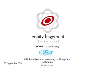 SKYPE – a case study.  All information from searching on Google and estimates 27 September 2006 © Equity Fingerprint 2006