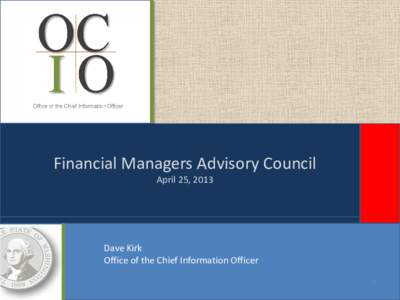 Financial Managers Advisory Council April 25, 2013 Dave Kirk Office of the Chief Information Officer 1