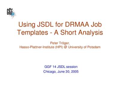 Using JSDL for DRMAA Job Templates - A Short Analysis Peter Tröger, Hasso-Plattner-Institute (HPI) @ University of Potsdam  GGF 14 JSDL session