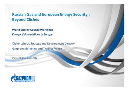 Russian Gas and European Energy Security : Beyond Clichés World Energy Council Workshop Energy Vulnerabilities in Europe Didier Lebout, Strategy and Development Director Gazprom Marketing and Trading France