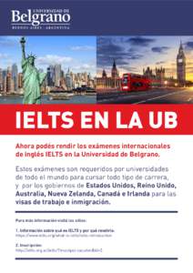IELTS EN LA UB Ahora podés rendir los exámenes internacionales de inglés IELTS en la Universidad de Belgrano. Estos exámenes son requeridos por universidades de todo el mundo para cursar todo tipo de carrera, y por l