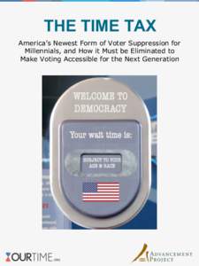 THE TIME TAX America’s Newest Form of Voter Suppression for Millennials, and How it Must be Eliminated to Make Voting Accessible for the Next Generation  A JOINT REPORT OF ADVANCEMENT PROJECT AND OURTIME.ORG