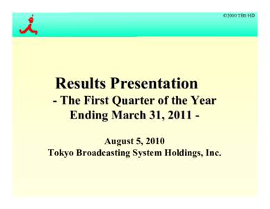 ©2010 TBS HD  Results Presentation  - The First Quarter of the Year Ending March 31, 2011 August 5, 2010 Tokyo Broadcasting System Holdings, Inc.
