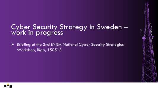 Cyber Security Strategy in Sweden – work in progress  Briefing at the 2nd ENISA National Cyber Security Strategies Workshop, Riga, 150513  Swedish Government Administration