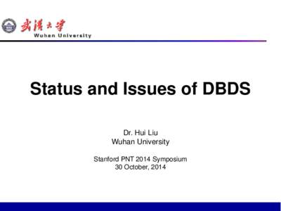 Status and Issues of DBDS Dr. Hui Liu Wuhan University Stanford PNT 2014 Symposium 30 October, 2014