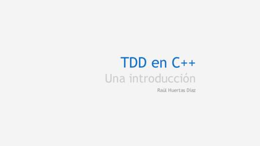 TDD en C++ Una introducción Raúl Huertas Díaz ¿Por qué mola TDD? 