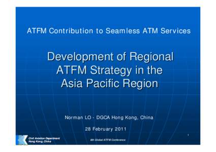 ATFM Contribution to Seamless ATM Services  Development of Regional ATFM Strategy in the Asia Pacific Region Norman LO - DGCA Hong Kong, China