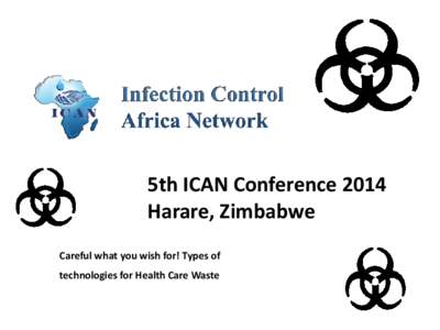 5th ICAN Conference 2014 Harare, Zimbabwe Careful what you wish for! Types of technologies for Health Care Waste