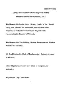 (as delivered) Consul-General Sobashima’s Speech at the Emperor’s Birthday Function, 2011 The Honourable Louise Asher, Deputy Leader of the Liberal Party, and Minister for Innovation, Services and Small